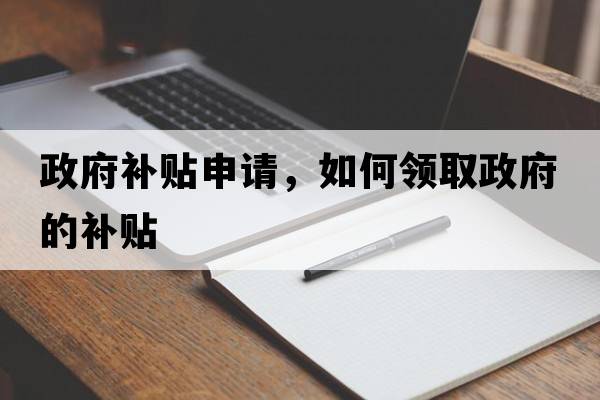 政府補貼申請，如何領(lǐng)取政府的補貼