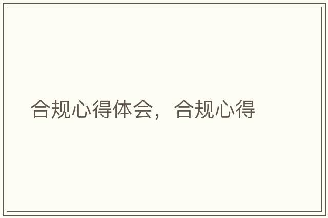 合規(guī)心得體會，合規(guī)心得