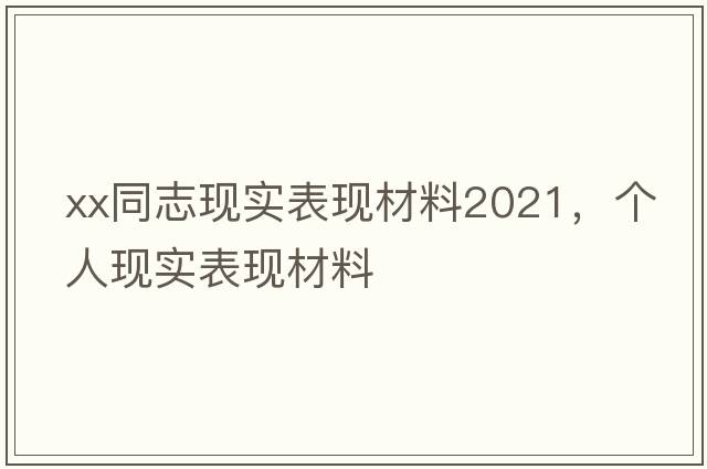 xx同志現(xiàn)實(shí)表現(xiàn)材料2021，個(gè)人現(xiàn)實(shí)表現(xiàn)材料