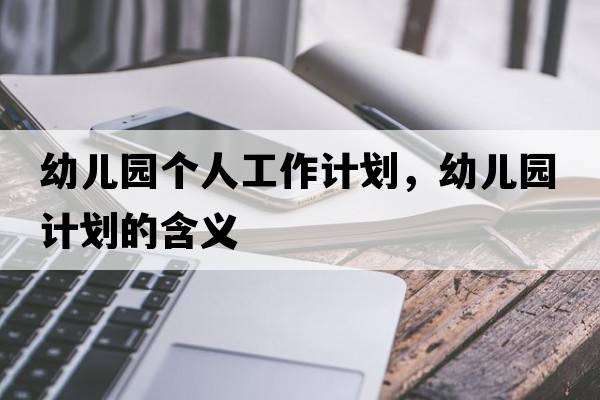 幼兒園個(gè)人工作計(jì)劃，幼兒園計(jì)劃的含義