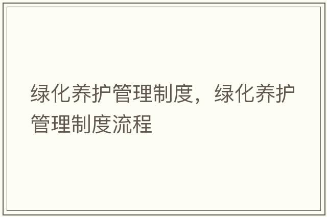 綠化養(yǎng)護(hù)管理制度，綠化養(yǎng)護(hù)管理制度流程