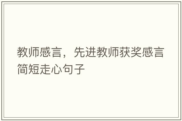 教師感言，先進(jìn)教師獲獎(jiǎng)感言簡(jiǎn)短走心句子