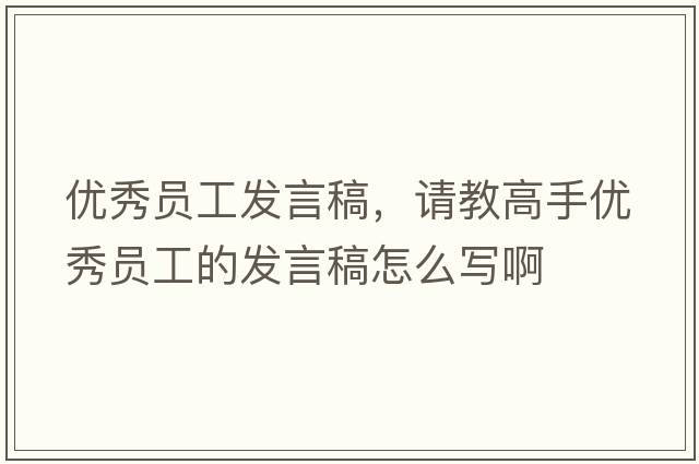 優(yōu)秀員工發(fā)言稿，請教高手優(yōu)秀員工的發(fā)言稿怎么寫啊