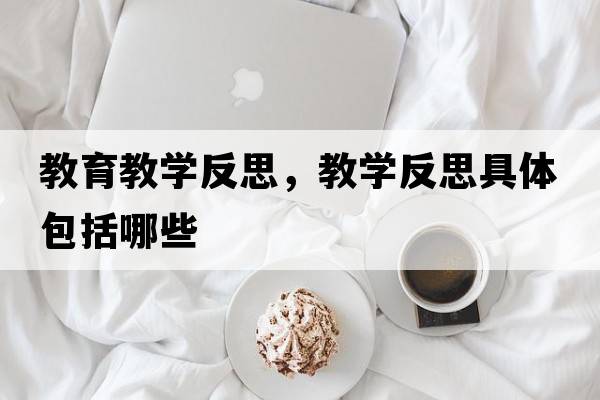 教育教學(xué)反思，教學(xué)反思具體包括哪些