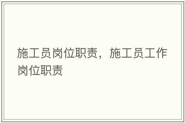 施工員崗位職責(zé)，施工員工作崗位職責(zé)