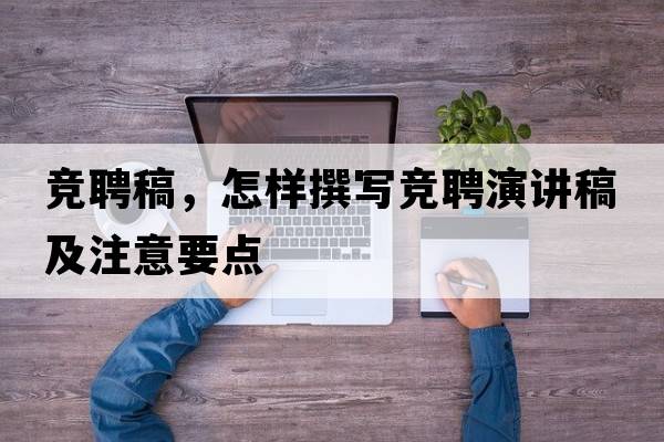 競(jìng)聘稿，怎樣撰寫競(jìng)聘演講稿及注意要點(diǎn)