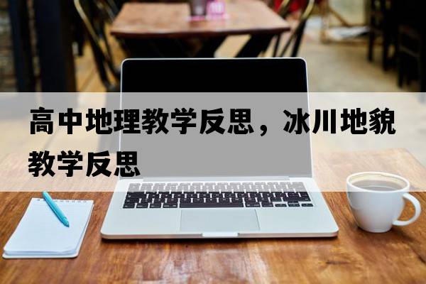高中地理教學(xué)反思，冰川地貌教學(xué)反思