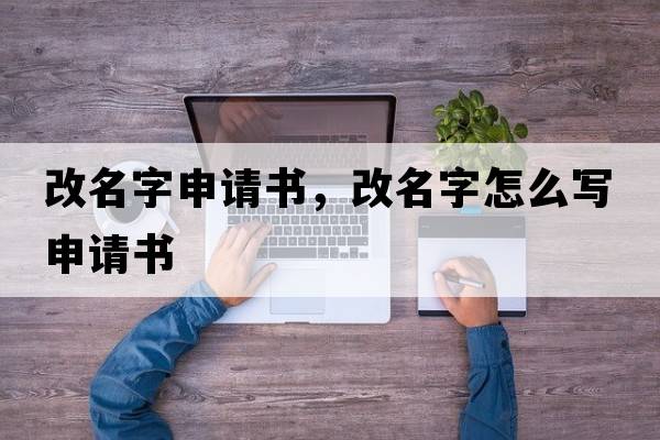 改名字申請(qǐng)書(shū)，改名字怎么寫(xiě)申請(qǐng)書(shū)