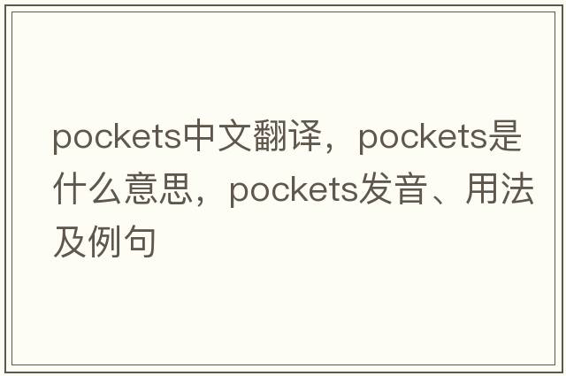 pockets中文翻譯，pockets是什么意思，pockets發(fā)音、用法及例句