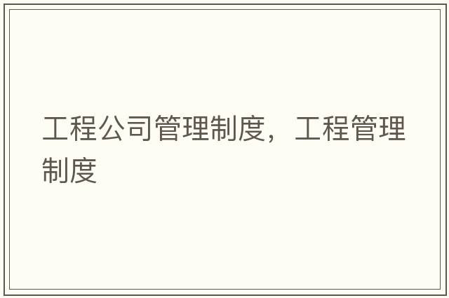 工程公司管理制度，工程管理制度