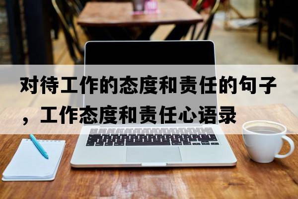 對(duì)待工作的態(tài)度和責(zé)任的句子，工作態(tài)度和責(zé)任心語(yǔ)錄