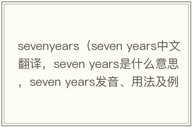 sevenyears（seven years中文翻譯，seven years是什么意思，seven years發(fā)音、用法及例句）