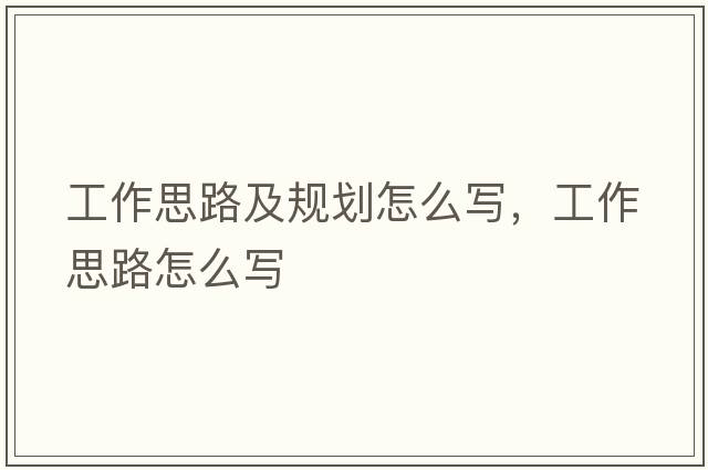 工作思路及規(guī)劃怎么寫，工作思路怎么寫