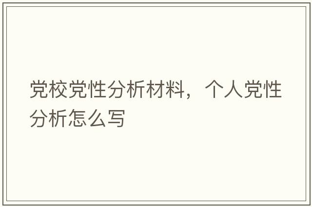 黨校黨性分析材料，個人黨性分析怎么寫