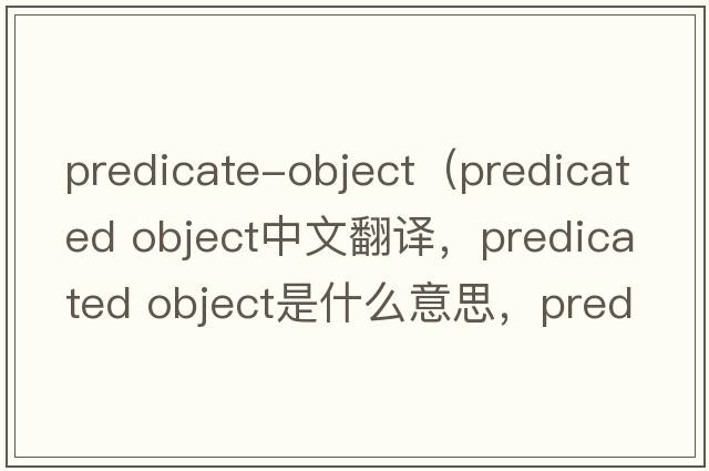 predicate-object（predicated object中文翻譯，predicated object是什么意思，predicated object發(fā)音、用法及例句）