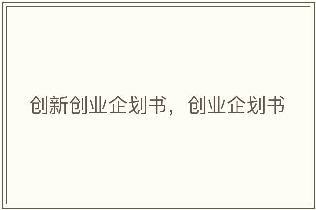 創(chuàng)新創(chuàng)業(yè)企劃書(shū)，創(chuàng)業(yè)企劃書(shū)