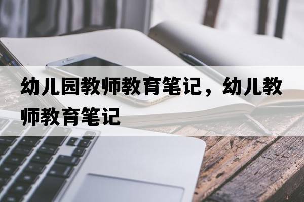 幼兒園教師教育筆記，幼兒教師教育筆記