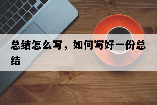 總結(jié)怎么寫(xiě)，如何寫(xiě)好一份總結(jié)