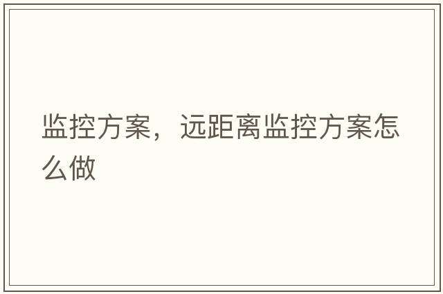 監(jiān)控方案，遠(yuǎn)距離監(jiān)控方案怎么做