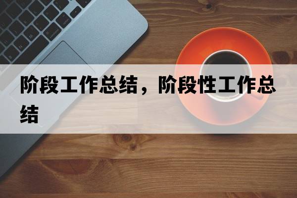 階段工作總結(jié)，階段性工作總結(jié)