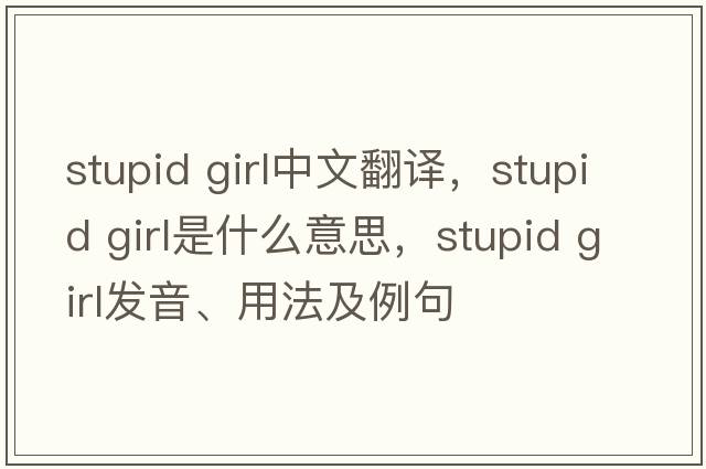 stupid girl中文翻譯，stupid girl是什么意思，stupid girl發(fā)音、用法及例句