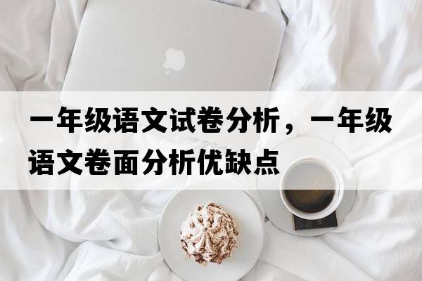 一年級語文試卷分析，一年級語文卷面分析優(yōu)缺點