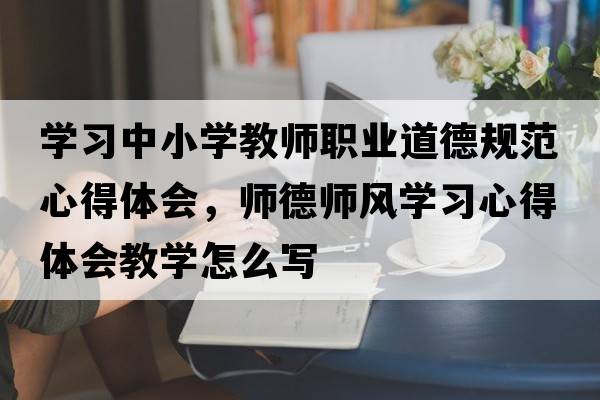 學(xué)習(xí)中小學(xué)教師職業(yè)道德規(guī)范心得體會(huì)，師德師風(fēng)學(xué)習(xí)心得體會(huì)教學(xué)怎么寫