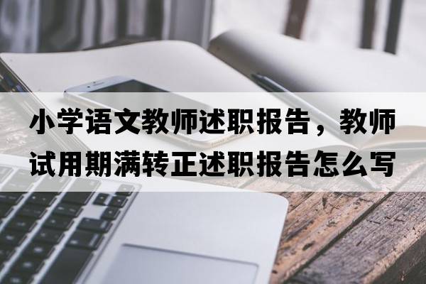 小學(xué)語文教師述職報告，教師試用期滿轉(zhuǎn)正述職報告怎么寫