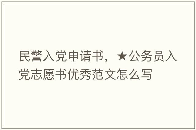 民警入黨申請書，★公務(wù)員入黨志愿書優(yōu)秀范文怎么寫