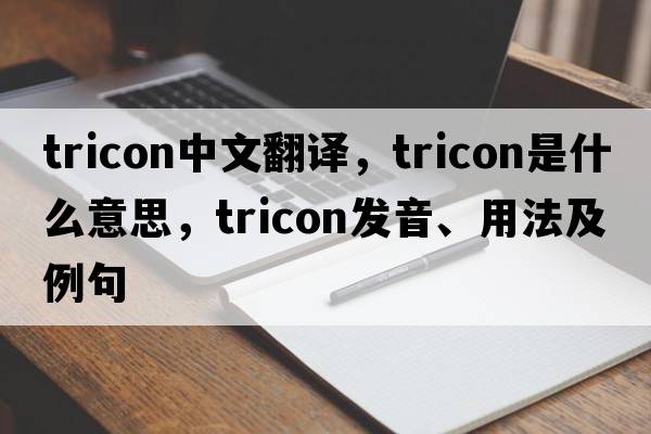 tricon中文翻譯，tricon是什么意思，tricon發(fā)音、用法及例句
