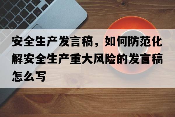 安全生產(chǎn)發(fā)言稿，如何防范化解安全生產(chǎn)重大風(fēng)險的發(fā)言稿怎么寫