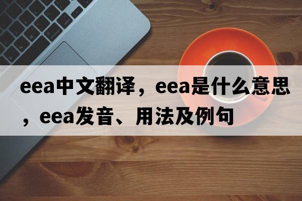 eea中文翻譯，eea是什么意思，eea發(fā)音、用法及例句