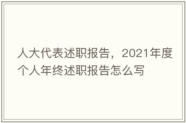 人大代表述職報告，2021年度個人年終述職報告怎么寫