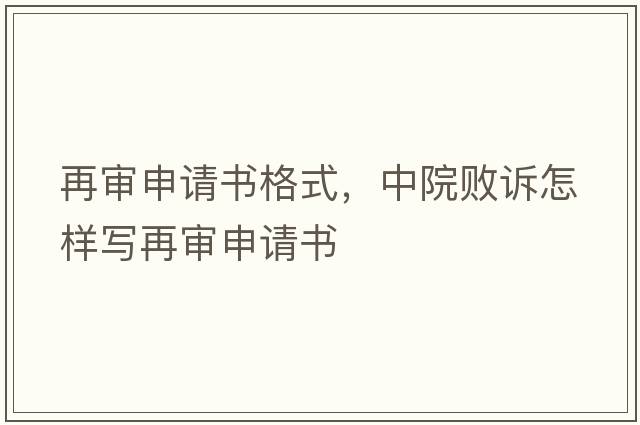 再審申請書格式，中院敗訴怎樣寫再審申請書