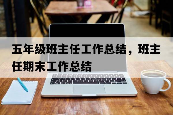 五年級(jí)班主任工作總結(jié)，班主任期末工作總結(jié)