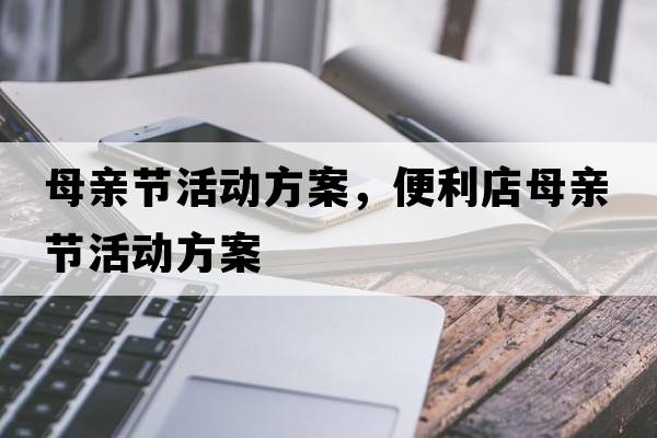 母親節(jié)活動方案，便利店母親節(jié)活動方案