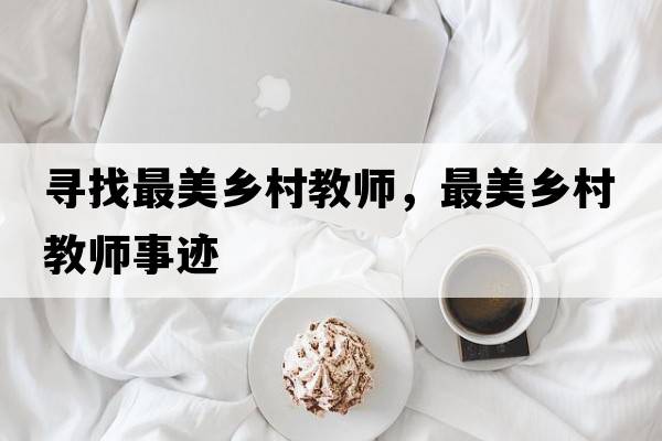 尋找最美鄉(xiāng)村教師，最美鄉(xiāng)村教師事跡