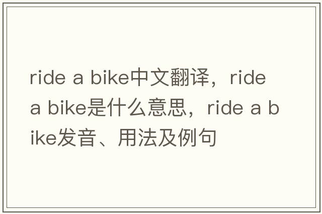 ride a bike中文翻譯，ride a bike是什么意思，ride a bike發(fā)音、用法及例句
