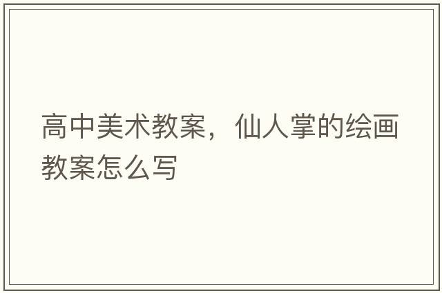 高中美術(shù)教案，仙人掌的繪畫(huà)教案怎么寫(xiě)