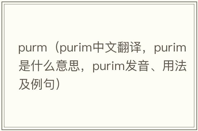 purm（purim中文翻譯，purim是什么意思，purim發(fā)音、用法及例句）