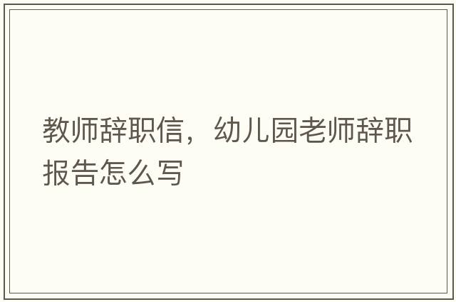 教師辭職信，幼兒園老師辭職報(bào)告怎么寫