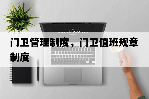門衛(wèi)管理制度，門衛(wèi)值班規(guī)章制度