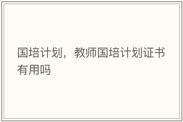 國培計劃，教師國培計劃證書有用嗎