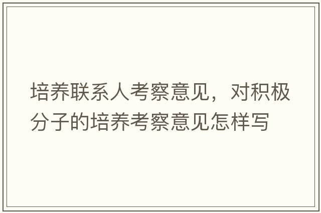 培養(yǎng)聯(lián)系人考察意見，對積極分子的培養(yǎng)考察意見怎樣寫