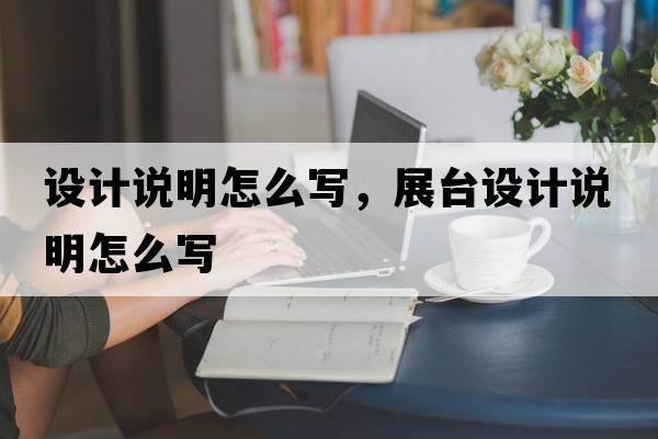 設(shè)計(jì)說明怎么寫，展臺(tái)設(shè)計(jì)說明怎么寫