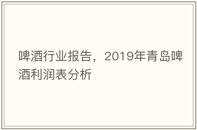 啤酒行業(yè)報(bào)告，2019年青島啤酒利潤(rùn)表分析