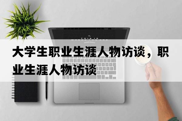 大學(xué)生職業(yè)生涯人物訪談，職業(yè)生涯人物訪談
