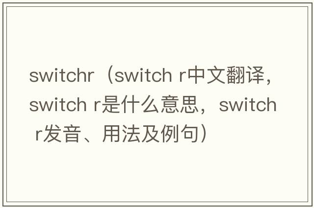 switchr（switch r中文翻譯，switch r是什么意思，switch r發(fā)音、用法及例句）