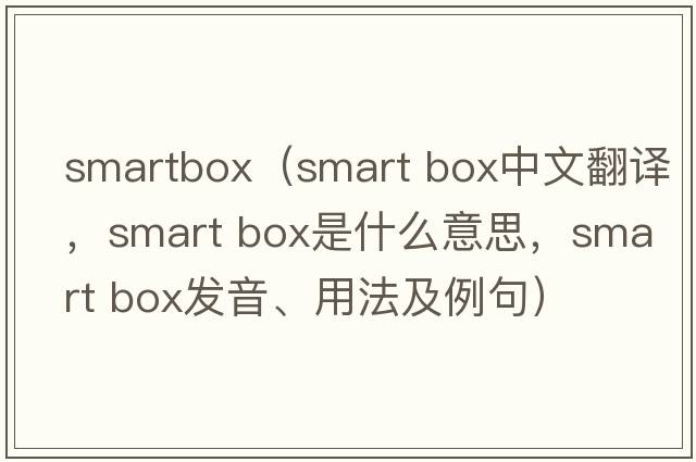smartbox（smart box中文翻譯，smart box是什么意思，smart box發(fā)音、用法及例句）