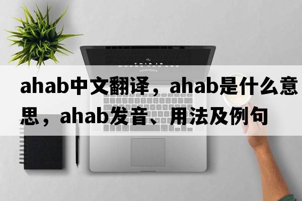 ahab中文翻譯，ahab是什么意思，ahab發(fā)音、用法及例句